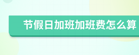 節(jié)假日加班加班費(fèi)怎么算