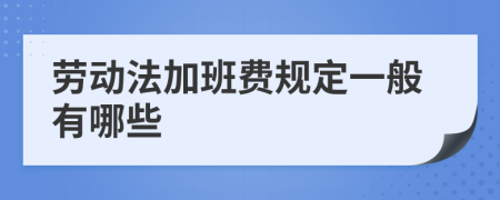勞動(dòng)法加班費(fèi)規(guī)定一般有哪些