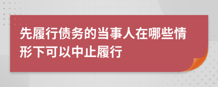 先履行債務(wù)的當(dāng)事人在哪些情形下可以中止履行