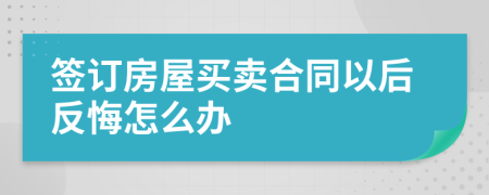 簽訂房屋買賣合同以后反悔怎么辦