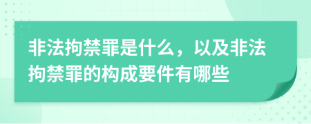 非法拘禁罪是什么，以及非法拘禁罪的構(gòu)成要件有哪些