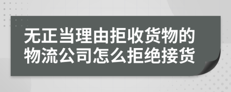 無正當理由拒收貨物的物流公司怎么拒絕接貨