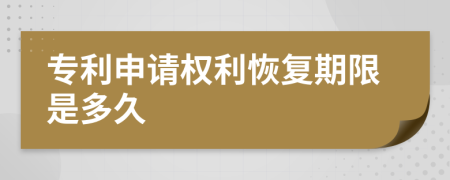 專利申請權(quán)利恢復(fù)期限是多久