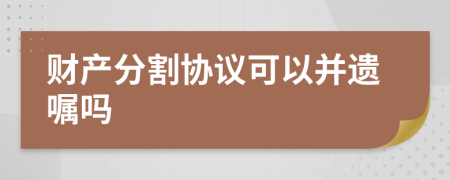 財產分割協(xié)議可以并遺囑嗎