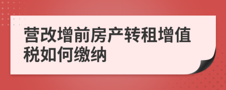 營改增前房產(chǎn)轉(zhuǎn)租增值稅如何繳納