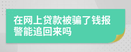 在網(wǎng)上貸款被騙了錢報(bào)警能追回來嗎