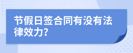節(jié)假日簽合同有沒(méi)有法律效力？