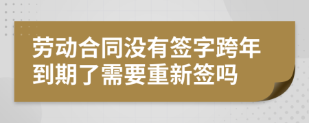 勞動(dòng)合同沒(méi)有簽字跨年到期了需要重新簽嗎