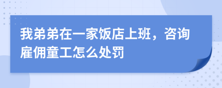 我弟弟在一家飯店上班，咨詢雇傭童工怎么處罰