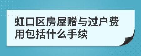 虹口區(qū)房屋贈與過戶費用包括什么手續(xù)