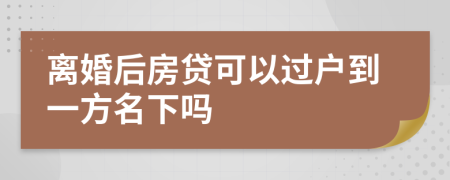 離婚后房貸可以過戶到一方名下嗎
