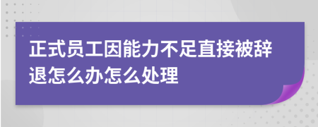 正式員工因能力不足直接被辭退怎么辦怎么處理