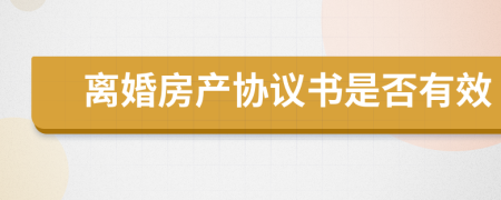 離婚房產(chǎn)協(xié)議書(shū)是否有效