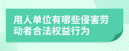 用人單位有哪些侵害勞動者合法權(quán)益行為