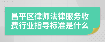 昌平區(qū)律師法律服務(wù)收費行業(yè)指導(dǎo)標準是什么
