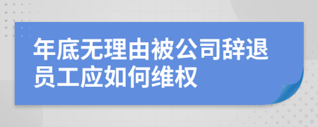 年底無(wú)理由被公司辭退員工應(yīng)如何維權(quán)