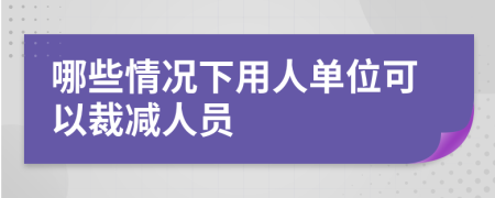哪些情況下用人單位可以裁減人員