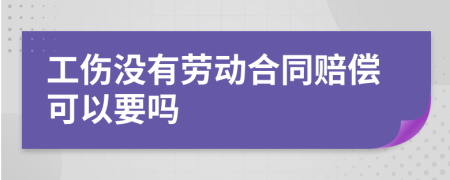 工傷沒(méi)有勞動(dòng)合同賠償可以要嗎