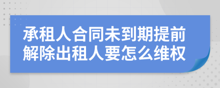 承租人合同未到期提前解除出租人要怎么維權(quán)