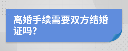 離婚手續(xù)需要雙方結(jié)婚證嗎？