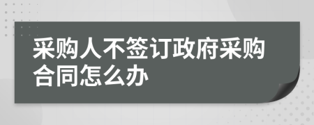 采購人不簽訂政府采購合同怎么辦