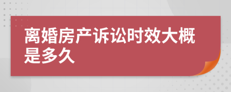 離婚房產(chǎn)訴訟時(shí)效大概是多久	