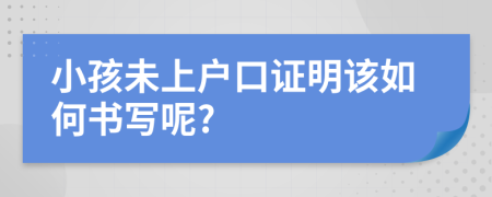 小孩未上戶口證明該如何書寫呢?