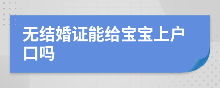 無結(jié)婚證能給寶寶上戶口嗎
