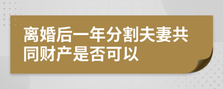 離婚后一年分割夫妻共同財產(chǎn)是否可以