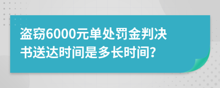 盜竊6000元單處罰金判決書送達(dá)時(shí)間是多長(zhǎng)時(shí)間？