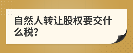 自然人轉讓股權要交什么稅？