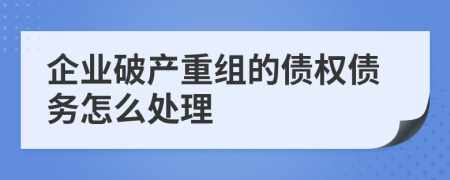 企業(yè)破產(chǎn)重組的債權(quán)債務(wù)怎么處理