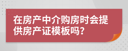 在房產中介購房時會提供房產證模板嗎？
