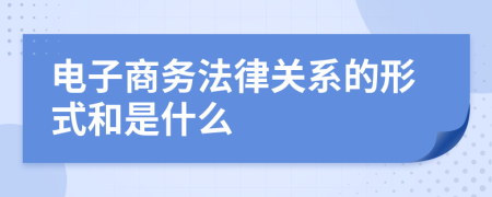 電子商務法律關系的形式和是什么