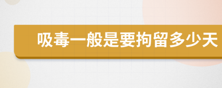 吸毒一般是要拘留多少天