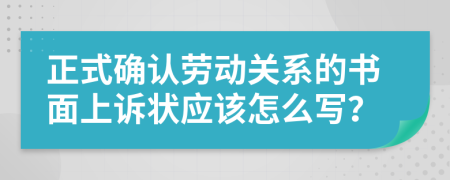 正式確認勞動關系的書面上訴狀應該怎么寫？