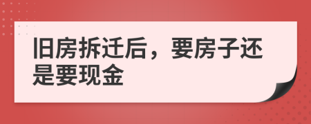 舊房拆遷后，要房子還是要現(xiàn)金