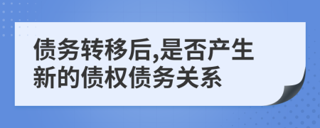 債務(wù)轉(zhuǎn)移后,是否產(chǎn)生新的債權(quán)債務(wù)關(guān)系