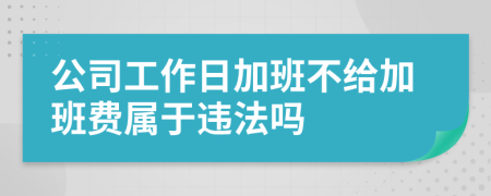 公司工作日加班不給加班費(fèi)屬于違法嗎