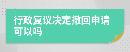 行政復(fù)議決定撤回申請可以嗎