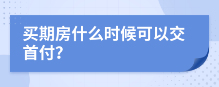 買期房什么時(shí)候可以交首付？