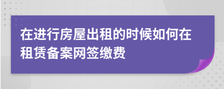 在進行房屋出租的時候如何在租賃備案網(wǎng)簽繳費