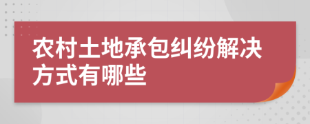 農(nóng)村土地承包糾紛解決方式有哪些