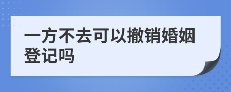 一方不去可以撤銷婚姻登記嗎