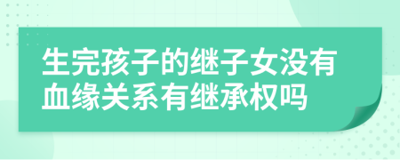 生完孩子的繼子女沒有血緣關系有繼承權嗎