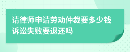 請(qǐng)律師申請(qǐng)勞動(dòng)仲裁要多少錢(qián)訴訟失敗要退還嗎