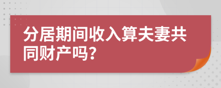 分居期間收入算夫妻共同財(cái)產(chǎn)嗎？