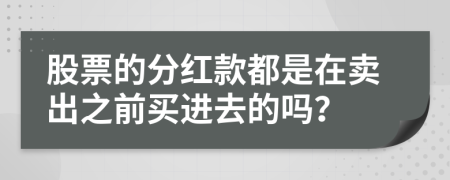 股票的分紅款都是在賣出之前買進去的嗎？