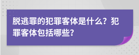 脫逃罪的犯罪客體是什么？犯罪客體包括哪些？