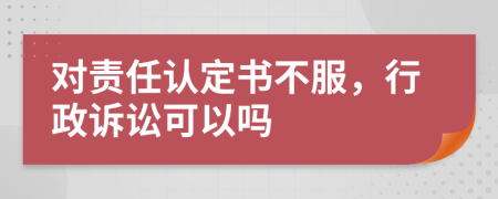 對責任認定書不服，行政訴訟可以嗎